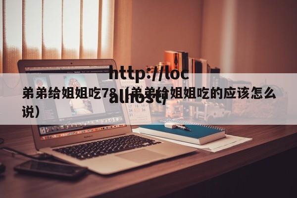 弟弟给姐姐吃78(弟弟给姐姐吃的应该怎么说)